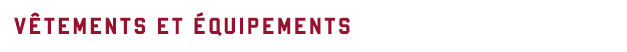 VÊTEMENTS ET ÉQUIPEMENTS